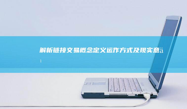 解析链接交易概念：定义、运作方式及现实意义